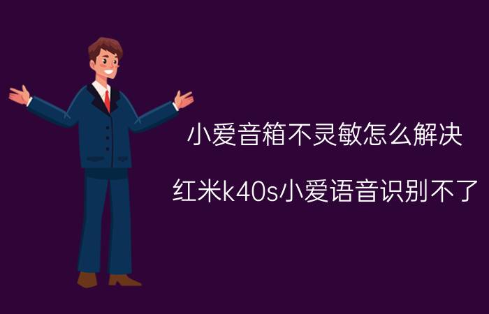 小爱音箱不灵敏怎么解决 红米k40s小爱语音识别不了？